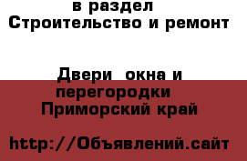  в раздел : Строительство и ремонт » Двери, окна и перегородки . Приморский край